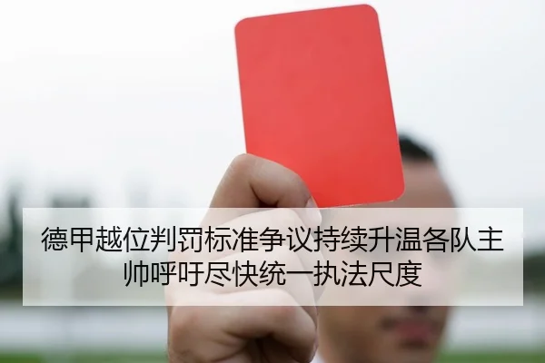 德甲越位判罚标准争议持续升温各队主帅呼吁尽快统一执法尺度