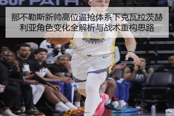 那不勒斯新帅高位逼抢体系下克瓦拉茨赫利亚角色变化全解析与战术重构思路